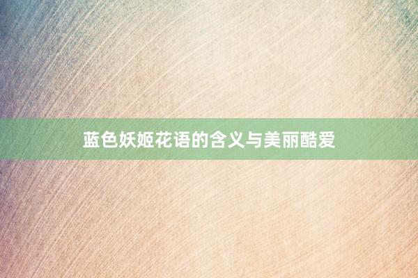 蓝色妖姬花语的含义与美丽酷爱
