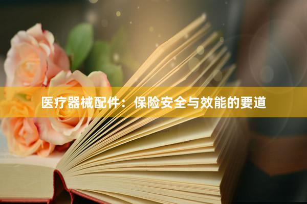 医疗器械配件：保险安全与效能的要道