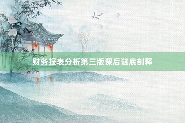 财务报表分析第三版课后谜底剖释
