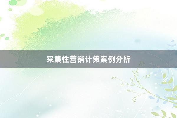 采集性营销计策案例分析