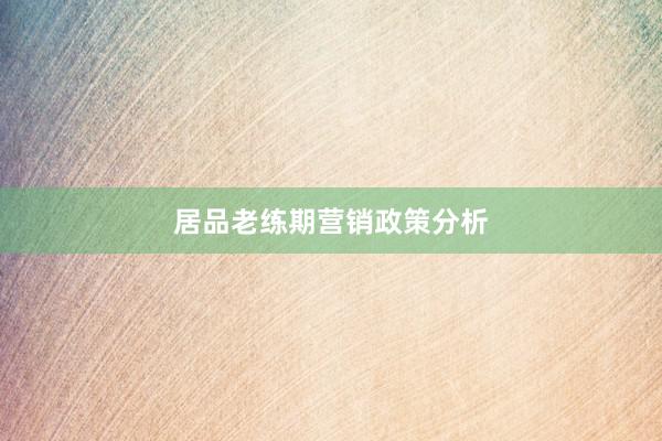 居品老练期营销政策分析